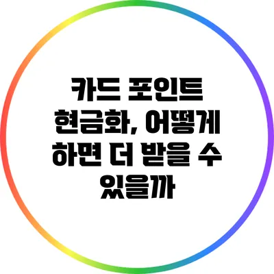 카드 포인트 현금화, 어떻게 하면 더 받을 수 있을까?