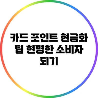 카드 포인트 현금화 팁: 현명한 소비자 되기