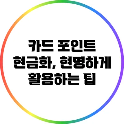카드 포인트 현금화, 현명하게 활용하는 팁