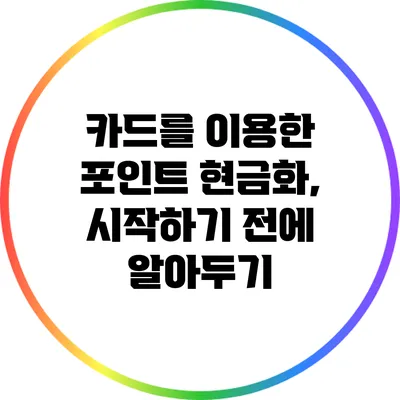 카드를 이용한 포인트 현금화, 시작하기 전에 알아두기