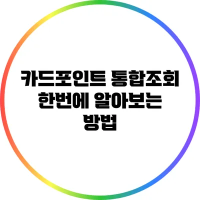 카드포인트 통합조회: 한번에 알아보는 방법