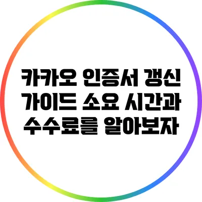 카카오 인증서 갱신 가이드: 소요 시간과 수수료를 알아보자