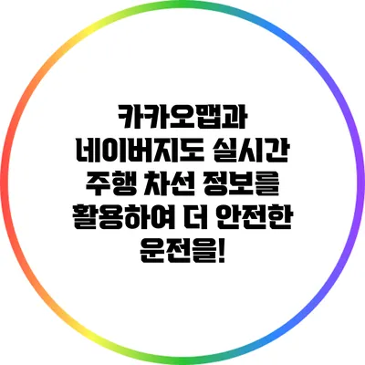 카카오맵과 네이버지도: 실시간 주행 차선 정보를 활용하여 더 안전한 운전을!