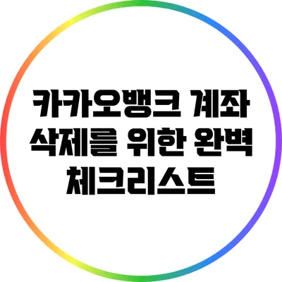 카카오뱅크 계좌 삭제를 위한 완벽 체크리스트