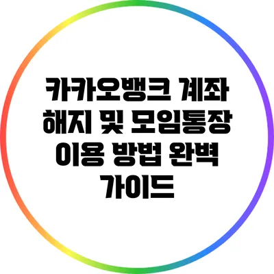 카카오뱅크 계좌 해지 및 모임통장 이용 방법 완벽 가이드