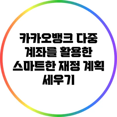 카카오뱅크 다중 계좌를 활용한 스마트한 재정 계획 세우기