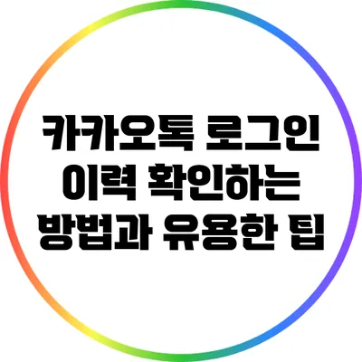 카카오톡 로그인 이력 확인하는 방법과 유용한 팁