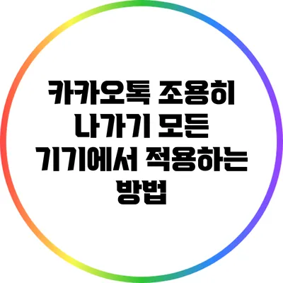 카카오톡 조용히 나가기: 모든 기기에서 적용하는 방법
