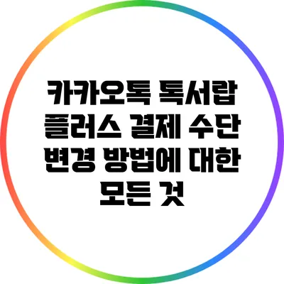 카카오톡 톡서랍 플러스 결제 수단 변경 방법에 대한 모든 것