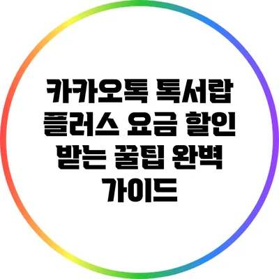 카카오톡 톡서랍 플러스 요금 할인 받는 꿀팁 완벽 가이드