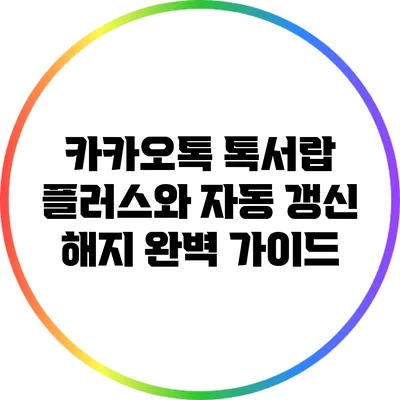 카카오톡 톡서랍 플러스와 자동 갱신 해지 완벽 가이드