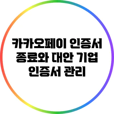 카카오페이 인증서 종료와 대안: 기업 인증서 관리