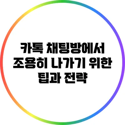 카톡 채팅방에서 조용히 나가기 위한 팁과 전략