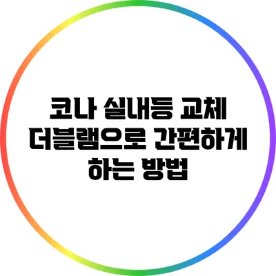 코나 실내등 교체: 더블램으로 간편하게 하는 방법
