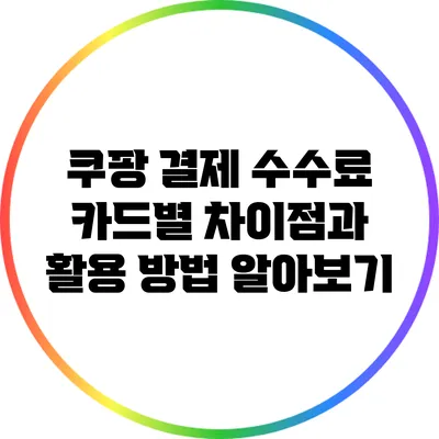 쿠팡 결제 수수료: 카드별 차이점과 활용 방법 알아보기