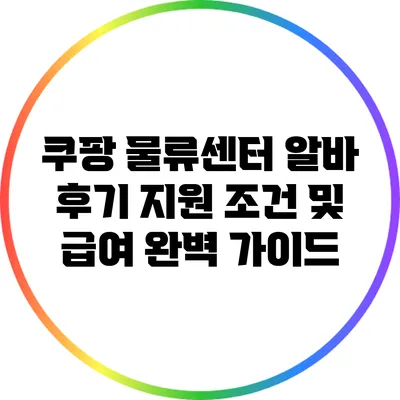 쿠팡 물류센터 알바 후기: 지원 조건 및 급여 완벽 가이드