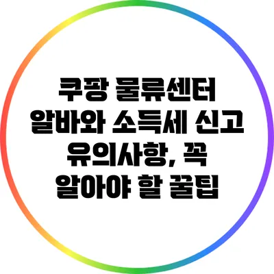 쿠팡 물류센터 알바와 소득세 신고 유의사항, 꼭 알아야 할 꿀팁