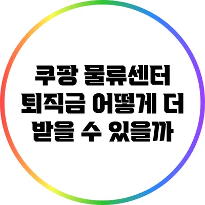 쿠팡 물류센터 퇴직금: 어떻게 더 받을 수 있을까?