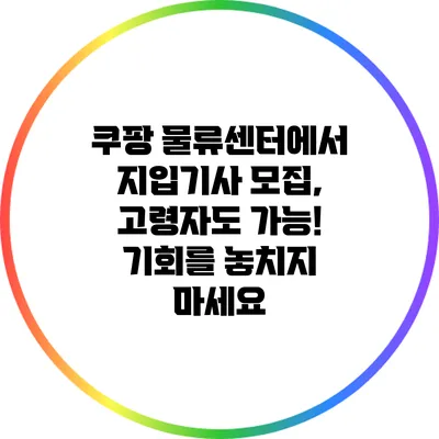 쿠팡 물류센터에서 지입기사 모집, 고령자도 가능! 기회를 놓치지 마세요