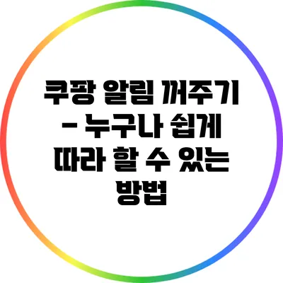 쿠팡 알림 꺼주기 – 누구나 쉽게 따라 할 수 있는 방법