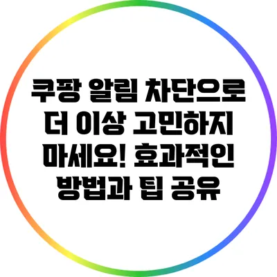 쿠팡 알림 차단으로 더 이상 고민하지 마세요! 효과적인 방법과 팁 공유