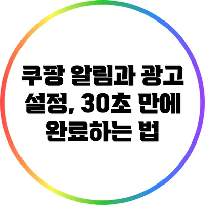 쿠팡 알림과 광고 설정, 30초 만에 완료하는 법