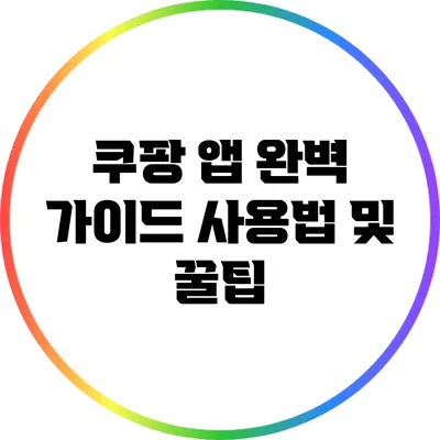 쿠팡 앱 완벽 가이드: 사용법 및 꿀팁