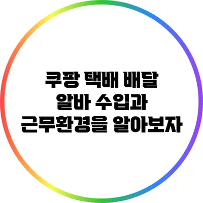 쿠팡 택배 배달 알바: 수입과 근무환경을 알아보자