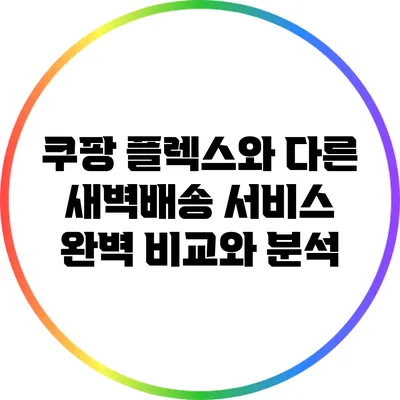 쿠팡 플렉스와 다른 새벽배송 서비스: 완벽 비교와 분석