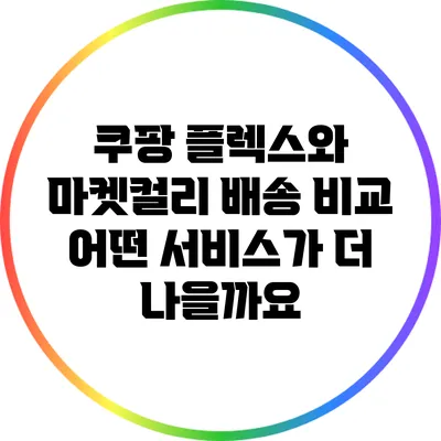 쿠팡 플렉스와 마켓컬리 배송 비교: 어떤 서비스가 더 나을까요?