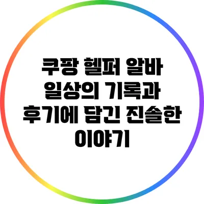 쿠팡 헬퍼 알바: 일상의 기록과 후기에 담긴 진솔한 이야기