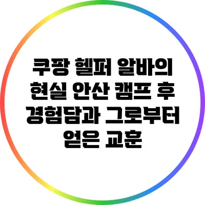 쿠팡 헬퍼 알바의 현실: 안산 캠프 후 경험담과 그로부터 얻은 교훈