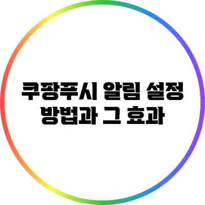 쿠팡푸시 알림 설정 방법과 그 효과