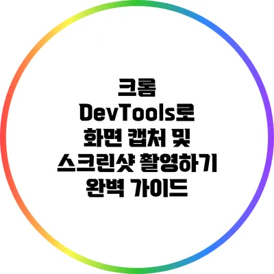 크롬 DevTools로 화면 캡처 및 스크린샷 촬영하기: 완벽 가이드