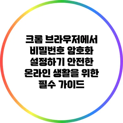 크롬 브라우저에서 비밀번호 암호화 설정하기: 안전한 온라인 생활을 위한 필수 가이드