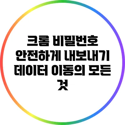 크롬 비밀번호 안전하게 내보내기: 데이터 이동의 모든 것