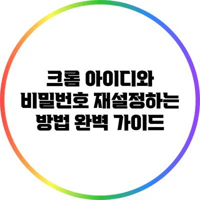 크롬 아이디와 비밀번호 재설정하는 방법: 완벽 가이드