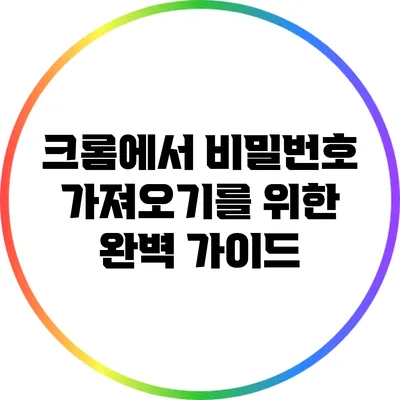 크롬에서 비밀번호 가져오기를 위한 완벽 가이드