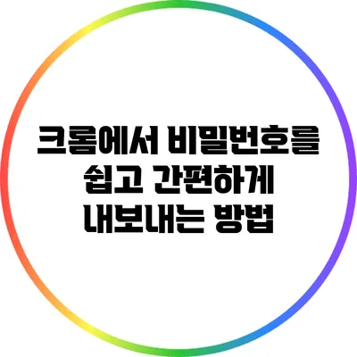 크롬에서 비밀번호를 쉽고 간편하게 내보내는 방법