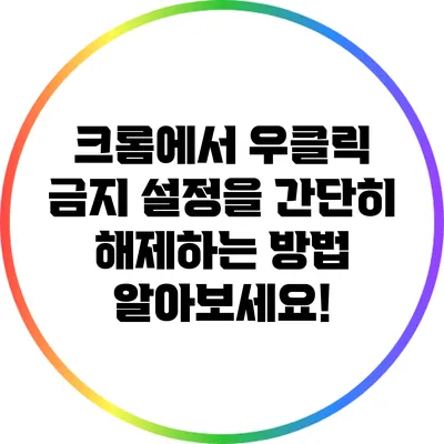 크롬에서 우클릭 금지 설정을 간단히 해제하는 방법 알아보세요!