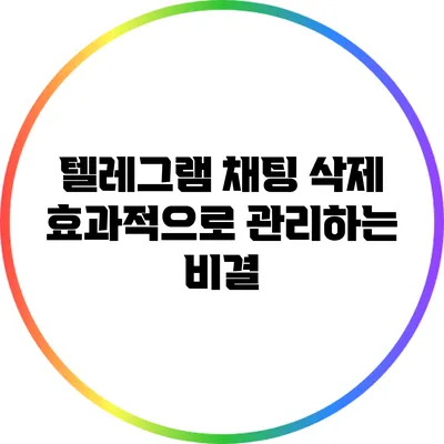 텔레그램 채팅 삭제: 효과적으로 관리하는 비결