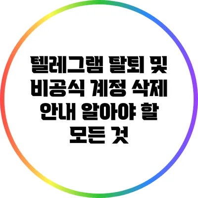 텔레그램 탈퇴 및 비공식 계정 삭제 안내: 알아야 할 모든 것