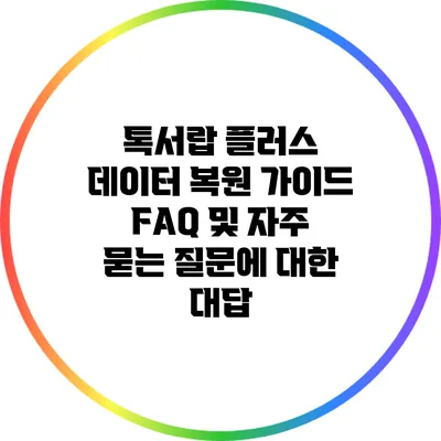 톡서랍 플러스 데이터 복원 가이드: FAQ 및 자주 묻는 질문에 대한 대답