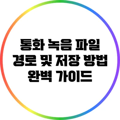 통화 녹음 파일 경로 및 저장 방법: 완벽 가이드