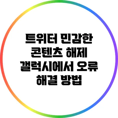 트위터 민감한 콘텐츠 해제: 갤럭시에서 오류 해결 방법