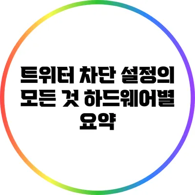 트위터 차단 설정의 모든 것: 하드웨어별 요약