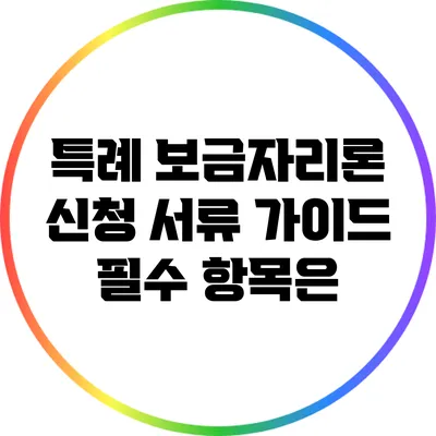 특례 보금자리론 신청 서류 가이드: 필수 항목은?