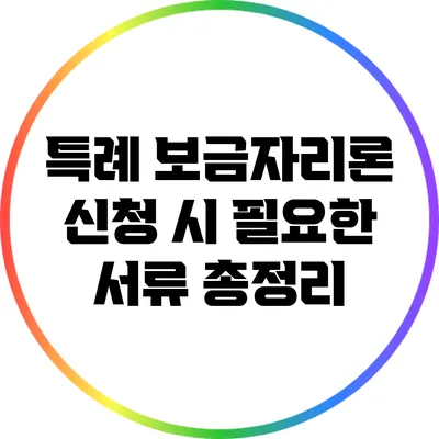 특례 보금자리론 신청 시 필요한 서류 총정리