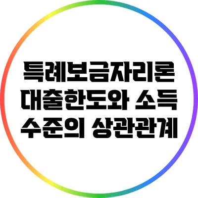 특례보금자리론: 대출한도와 소득 수준의 상관관계