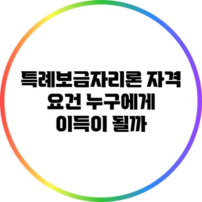 특례보금자리론 자격 요건: 누구에게 이득이 될까?